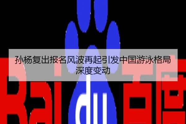 孙杨复出报名风波再起引发中国游泳格局深度变动